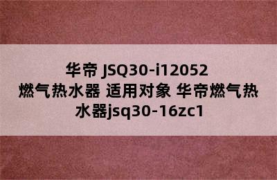 华帝 JSQ30-i12052 燃气热水器 适用对象 华帝燃气热水器jsq30-16zc1